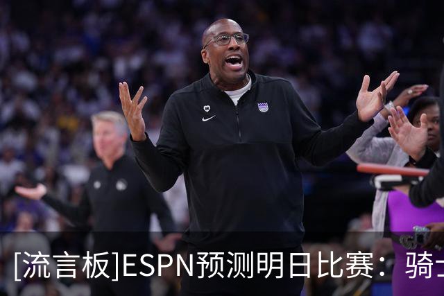 [流言板]ESPN预测明日比赛：骑士胜率76.4%，奇才胜率23.6%